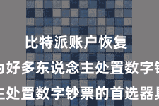 比特派账户恢复 依然成为好多东说念主处置数字钞票的首选器具