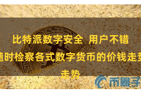 比特派数字安全 用户不错随时检察各式数字货币的价钱走势