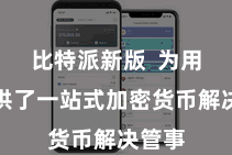 比特派新版  为用户提供了一站式加密货币解决管事
